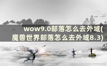 wow9.0部落怎么去外域(魔兽世界部落怎么去外域8.3)