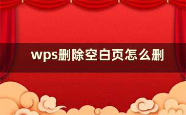 wps删除空白页怎么删