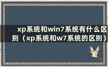 xp系统和win7系统有什么区别（xp系统和w7系统的区别）