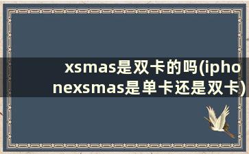 xsmas是双卡的吗(iphonexsmas是单卡还是双卡)