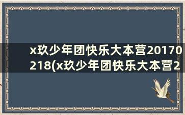 x玖少年团快乐大本营20170218(x玖少年团快乐大本营20170708)