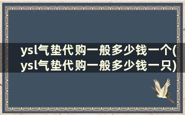 ysl气垫代购一般多少钱一个(ysl气垫代购一般多少钱一只)