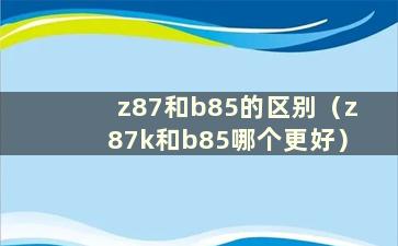 z87和b85的区别（z87k和b85哪个更好）