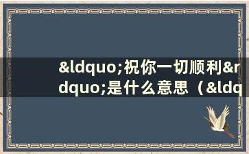 “祝你一切顺利”是什么意思（“祝你一切顺利”后一句）