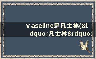 ⅴaseline是凡士林(“凡士林”)