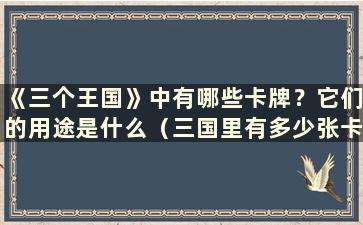 《三个王国》中有哪些卡牌？它们的用途是什么（三国里有多少张卡牌名称）