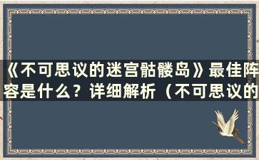 《不可思议的迷宫骷髅岛》最佳阵容是什么？详细解析（不可思议的迷宫骷髅岛boss玩法-不可思议的迷宫骷髅岛攻略指南）