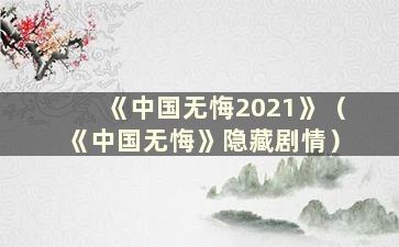 《中国无悔2021》（《中国无悔》隐藏剧情）