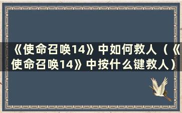 《使命召唤14》中如何救人（《使命召唤14》中按什么键救人）