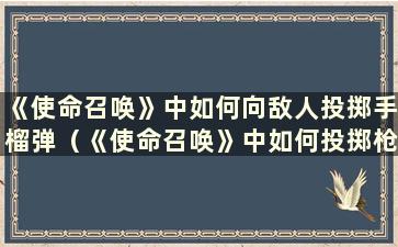 《使命召唤》中如何向敌人投掷手榴弹（《使命召唤》中如何投掷枪？）