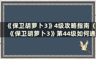 《保卫胡萝卜3》4级攻略指南（《保卫胡萝卜3》第44级如何通过）