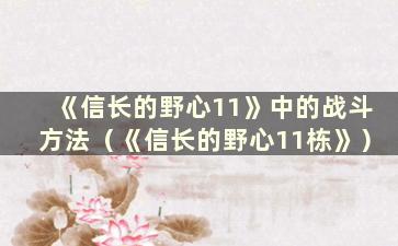 《信长的野心11》中的战斗方法（《信长的野心11栋》）