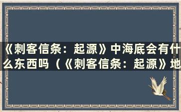 《刺客信条：起源》中海底会有什么东西吗（《刺客信条：起源》地中海）