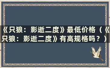 《只狼：影逝二度》最低价格（《只狼：影逝二度》有高规格吗？）