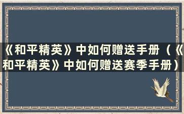 《和平精英》中如何赠送手册（《和平精英》中如何赠送赛季手册）