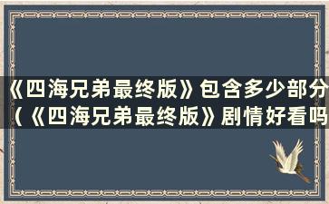 《四海兄弟最终版》包含多少部分（《四海兄弟最终版》剧情好看吗？）