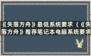 《失落方舟》最低系统要求（《失落方舟》推荐笔记本电脑系统要求）