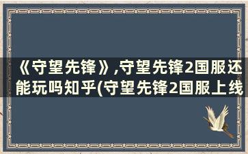 《守望先锋》,守望先锋2国服还能玩吗知乎(守望先锋2国服上线时间)