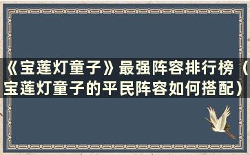 《宝莲灯童子》最强阵容排行榜（宝莲灯童子的平民阵容如何搭配）