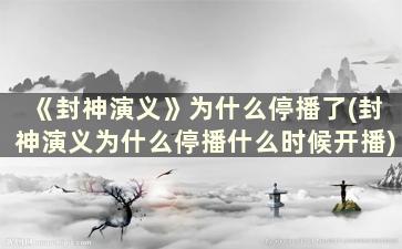 《封神演义》为什么停播了(封神演义为什么停播什么时候开播)