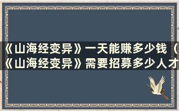 《山海经变异》一天能赚多少钱（《山海经变异》需要招募多少人才能盈利）