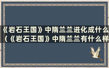 《岩石王国》中隋兰兰进化成什么（《岩石王国》中隋兰兰有什么样的性格）