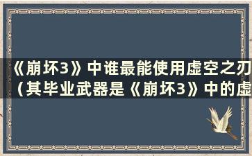 《崩坏3》中谁最能使用虚空之刃（其毕业武器是《崩坏3》中的虚空之刃）