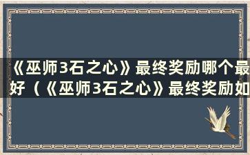 《巫师3石之心》最终奖励哪个最好（《巫师3石之心》最终奖励如何选择）