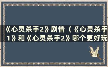 《心灵杀手2》剧情（《心灵杀手1》和《心灵杀手2》哪个更好玩）