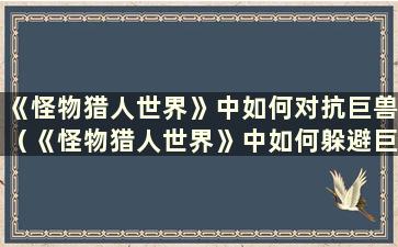 《怪物猎人世界》中如何对抗巨兽（《怪物猎人世界》中如何躲避巨兽大招教程）