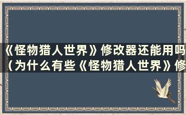 《怪物猎人世界》修改器还能用吗（为什么有些《怪物猎人世界》修改器不起作用）