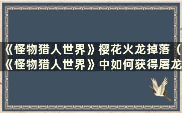 《怪物猎人世界》樱花火龙掉落（《怪物猎人世界》中如何获得屠龙炸弹）