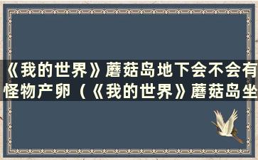 《我的世界》蘑菇岛地下会不会有怪物产卵（《我的世界》蘑菇岛坐标是多少）