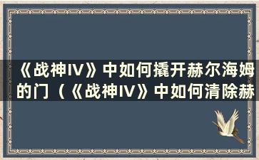 《战神IV》中如何撬开赫尔海姆的门（《战神IV》中如何清除赫尔海姆的冰块）