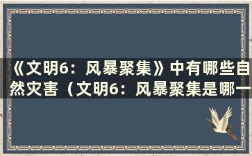 《文明6：风暴聚集》中有哪些自然灾害（文明6：风暴聚集是哪一个）