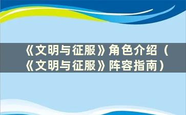 《文明与征服》角色介绍（《文明与征服》阵容指南）