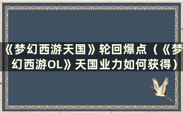 《梦幻西游天国》轮回爆点（《梦幻西游OL》天国业力如何获得）