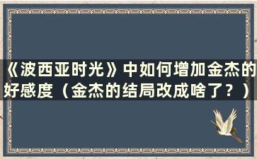 《波西亚时光》中如何增加金杰的好感度（金杰的结局改成啥了？）