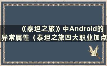 《泰坦之旅》中Android的异常属性（泰坦之旅四大职业加点指南）