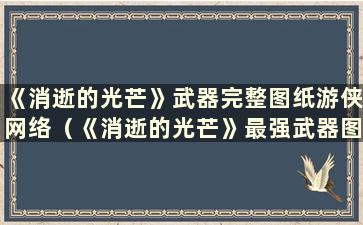 《消逝的光芒》武器完整图纸游侠网络（《消逝的光芒》最强武器图纸）