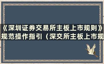 《深圳证券交易所主板上市规则》规范操作指引（深交所主板上市规则2022）解读