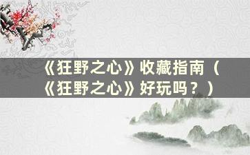 《狂野之心》收藏指南（《狂野之心》好玩吗？）