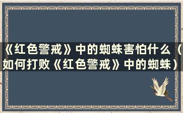 《红色警戒》中的蜘蛛害怕什么（如何打败《红色警戒》中的蜘蛛）