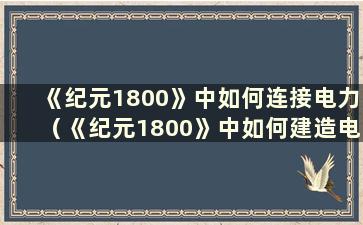 《纪元1800》中如何连接电力（《纪元1800》中如何建造电话杆）