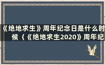 《绝地求生》周年纪念日是什么时候（《绝地求生2020》周年纪念日是什么时候）