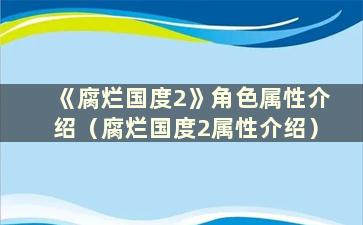 《腐烂国度2》角色属性介绍（腐烂国度2属性介绍）