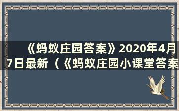 《蚂蚁庄园答案》2020年4月7日最新（《蚂蚁庄园小课堂答案》2021年4月7日）