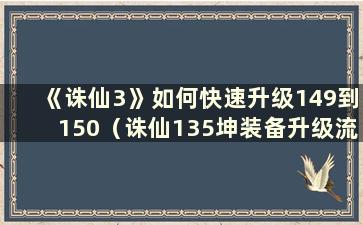 《诛仙3》如何快速升级149到150（诛仙135坤装备升级流程）