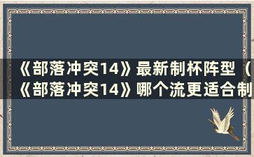 《部落冲突14》最新制杯阵型（《部落冲突14》哪个流更适合制杯？）