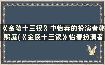 《金陵十三钗》中怡春的扮演者韩熙庭(《金陵十三钗》怡春扮演者)